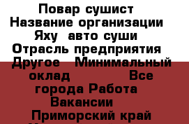 Повар-сушист › Название организации ­ Яху, авто-суши › Отрасль предприятия ­ Другое › Минимальный оклад ­ 16 000 - Все города Работа » Вакансии   . Приморский край,Уссурийский г. о. 